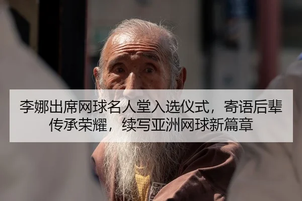李娜出席网球名人堂入选仪式，寄语后辈传承荣耀，续写亚洲网球新篇章